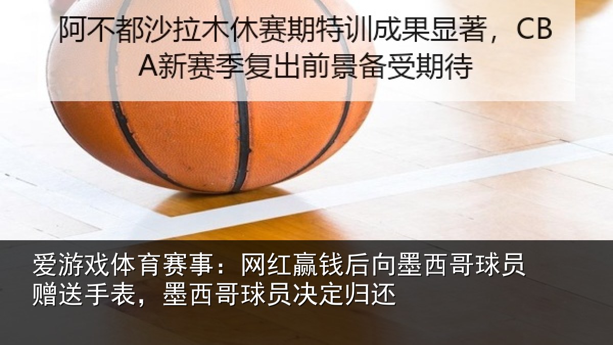爱游戏体育赛事:网红赢钱后向墨西哥球员赠送手表,墨西哥球员决定归还