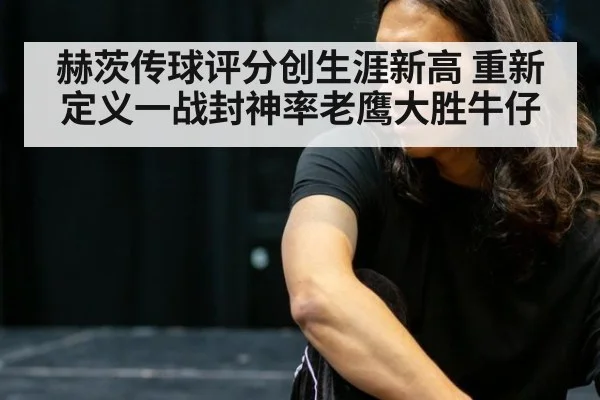 赫茨传球评分创生涯新高 重新定义一战封神率老鹰大胜牛仔