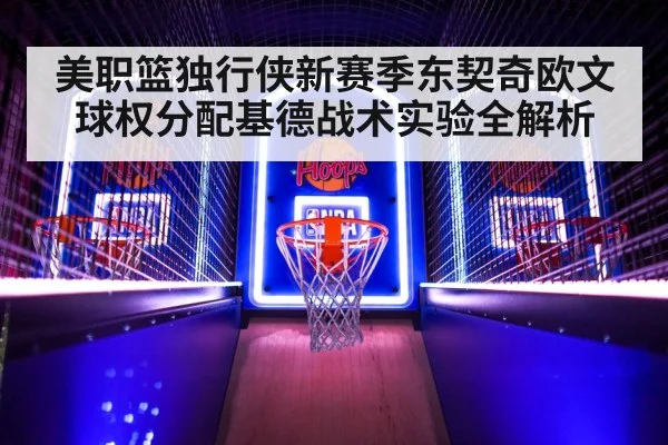 美职篮独行侠新赛季东契奇欧文球权分配基德战术实验全解析